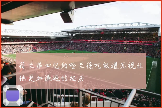 荷兰弟回忆约哈兰德吃饭遭无视让他更加谦逊的经历