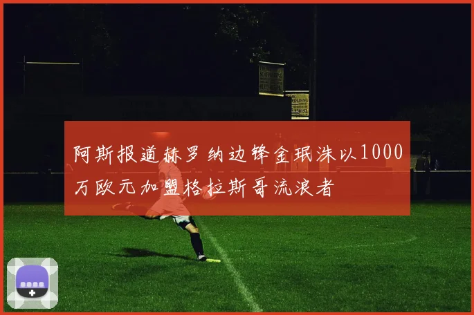 阿斯报道赫罗纳边锋金珉洙以1000万欧元加盟格拉斯哥流浪者