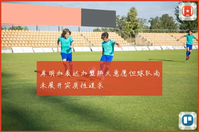 库明加表达加盟热火意愿但球队尚未展开实质性追求